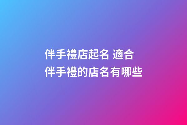 伴手禮店起名 適合伴手禮的店名有哪些-第1張-店鋪起名-玄機(jī)派